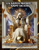 La Santa Muerte / Saint Death:A Respectful Guide to Her Symbols, Colors, and Spiritual Power for the Curious and the Faithful (eBook, ePUB) La Santa Muerte / Saint Death:A Respectful Guide to Her Symbols, Colors, and Spiritual Power for the Curious and the Faithful (eBook, ePUB)