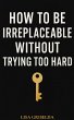 HOW TO BE IRREPLACEABLE WITHOUT TRYING... - Bild 1