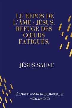 Le repos de l'âme Jésus, refuge des coeurs fatigués. (eBook, ePUB) - Kouadio, Rodrigue Le repos de l'âme Jésus, refuge des coeurs fatigués. (eBook, ePUB) - Kouadio, Rodrigue