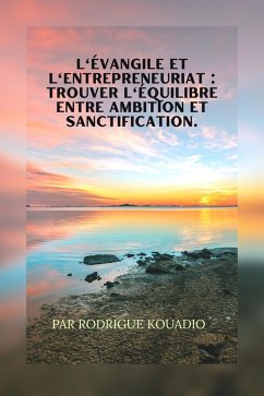 L'Évangile et l'entrepreneuriat Trouver l'équilibre entre ambition et sanctification. (eBook, ePUB) - Kouadio, Rodrigue L'Évangile et l'entrepreneuriat Trouver l'équilibre entre ambition et sanctification. (eBook, ePUB) - Kouadio, Rodrigue