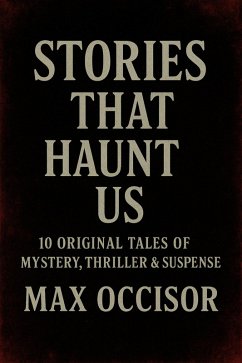 Stories That Haunt Us 10 Original Tales of Mystery, Thriller & Suspense (eBook, ePUB) - Occisor, Max
