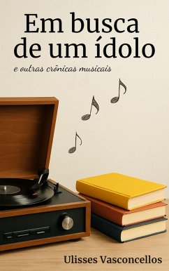 Em busca de um ídolo e outras crônicas musicais (eBook, ePUB) - Vasconcellos, Ulisses