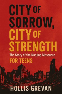 City of Sorrow, City of Strength: The Story of the Nanjing Massacre For Teens (eBook, ePUB) - Grevan, Hollis