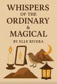 Whispers of the Ordinary & the Magical (A Collection of Conversations Between Things Seen and Unseen) (eBook, ePUB) Whispers of the Ordinary & the Magical (A Collection of Conversations Between Things Seen and Unseen) (eBook, ePUB)