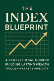 The Index Blueprint: A Professional Guide to Building Lasting Wealth Through Market Simplicity (eBook, ePUB)