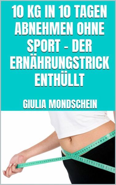 10 kg in 10 Tagen abnehmen ohne Sport - der Ernährungstrick enthüllt (eBook, ePUB) 10 kg in 10 Tagen abnehmen ohne Sport - der Ernährungstrick enthüllt (eBook, ePUB)