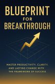 Blueprint for Breakthrough: Master Productivity, Clarity, and Lasting Change with the Framework of Success (eBook, ePUB) Blueprint for Breakthrough: Master Productivity, Clarity, and Lasting Change with the Framework of Success (eBook, ePUB)