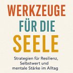 Werkzeuge für die Seele Strategien für Resilienz, Selbstwert und mentale Stärke im Alltag (eBook, ePUB)