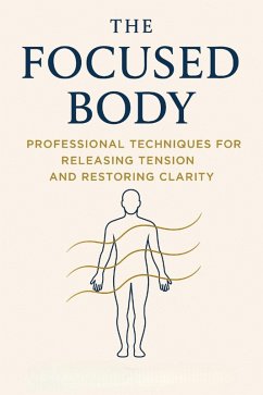 The Focused Body: Professional Techniques for Releasing Tension and Restoring Clarity (eBook, ePUB) - West, Callum