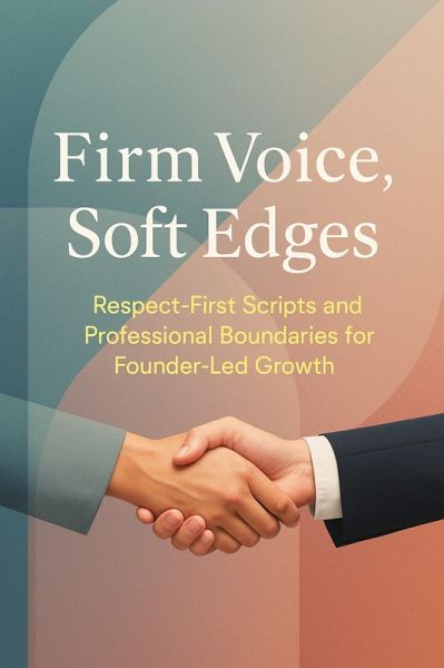 Firm Voice, Soft Edges: Respect-First Scripts and Professional Boundaries for Founder-Led Growth (eBook, ePUB)