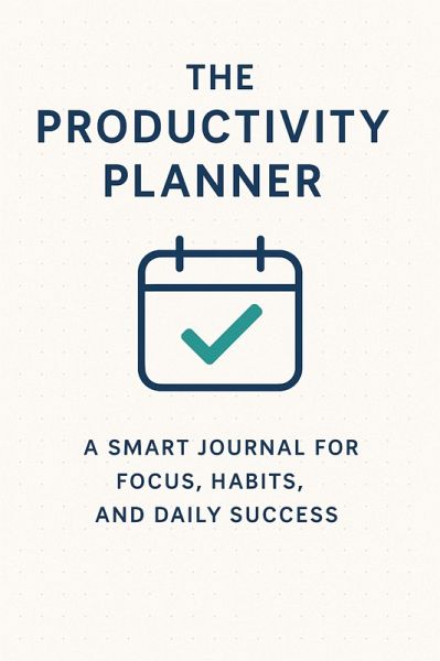 The Productivity Planner: A Smart Journal for Focus, Habits, and Daily Success (eBook, ePUB)