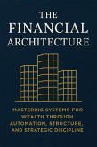 The Financial Architecture: Mastering Systems for Wealth Through Automation, Structure, and Strategic Discipline (eBook, ePUB) The Financial Architecture: Mastering Systems for Wealth Through Automation, Structure, and Strategic Discipline (eBook, ePUB)