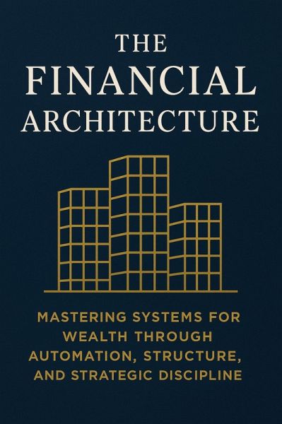 The Financial Architecture: Mastering Systems for Wealth Through Automation, Structure, and Strategic Discipline (eBook, ePUB)