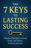 The 7 Keys to Lasting Success Timeless Principles to Lead, Grow, and Thrive in Work and Life (eBook, ePUB)