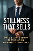 Stillness That Sells: Poise, Stance & Tempo to Strengthen Founder-Led Influence (eBook, ePUB)