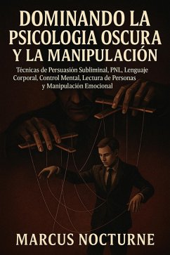 Dominando la Psicología Oscura y la Manipulación: Técnicas de Persuasión Subliminal, PNL, Lenguaje Corporal, Control Mental, Lectura de Personas y Manipulación Emocional (eBook, ePUB) - Nocturne, Marcus