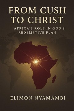 From Cush to Christ: Africa's Role in God's Redemptive Plan (eBook, ePUB) - Nyamambi, Elimon From Cush to Christ: Africa's Role in God's Redemptive Plan (eBook, ePUB) - Nyamambi, Elimon