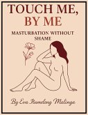 Touch Me by Me, Masturbation Without Shame (eBook, ePUB) Touch Me by Me, Masturbation Without Shame (eBook, ePUB)