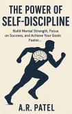 The Power of Self-Discipline: Build Mental Strength, Focus on Success, and Achieve Your Goals Faster (eBook, ePUB)