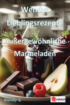 Wendys Lieblingsrezepte - Außergewöhnliche Marmeladen Wendys Lieblingsrezepte - Außergewöhnliche Marmeladen