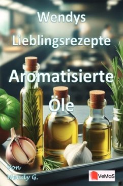 Wendys Lieblingsrezepte - Aromatisierte Öle Wendys Lieblingsrezepte - Aromatisierte Öle