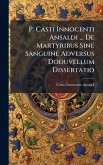 P. Casti Innocenti Ansaldi ... De Martyribus Sine Sanguine Adversus Doduvellum Dissertatio P. Casti Innocenti Ansaldi ... De Martyribus Sine Sanguine Adversus Doduvellum Dissertatio