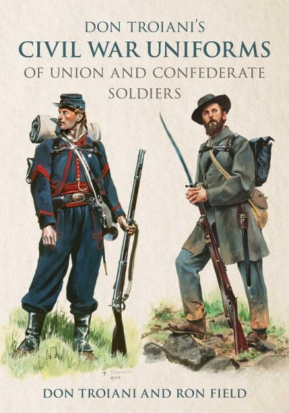 Don Troiani's Civil War Uniforms of Union and Confederate Soldiers Don Troiani's Civil War Uniforms of Union and Confederate Soldiers