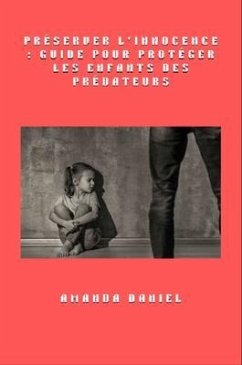 Préserver l'innocence - Guide pour protéger les enfants des prédateurs (eBook, ePUB) - Daniel, Amanda Préserver l'innocence - Guide pour protéger les enfants des prédateurs (eBook, ePUB) - Daniel, Amanda