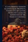 A Late Printed Sermon Against False Prophets, Vindicated by Letter, From the Causeless Aspersions of Mr. Francis Cheynell