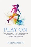Play On: From Adversity to Advantage through 140 Years of Women's Soccer (eBook, ePUB)