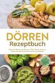 Dörren Rezeptbuch: Die besten Rezepte zum Dörren von Obst, Gemüse, Kräutern, Fleisch und mehr für den Dörrautomat oder Backofen - inkl. Step-by-Step Anleitungen, Tee-Rezepten u.v.m. (eBook, ePUB)