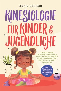 Cover Kinesiologie für Kinder & Jugendliche: Lernblockaden, emotionale Probleme & Entwicklungsstörungen gezielt erkennen und Schritt für Schritt überwinden - inkl. Checklisten, Übungen, Alltagstipps uvm. (eBook, ePUB)