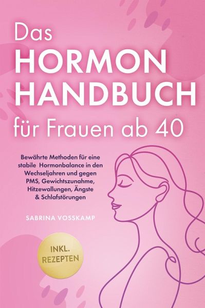 Das Hormon Handbuch für Frauen ab 40: Bewährte Methoden für eine stabile Hormonbalance in den Wechseljahren und gegen PMS, Gewichtszunahme, Hitzewallungen, Ängste & Schlafstörungen - inkl. Rezepten (eBook, ePUB)