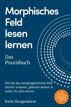 Cover Morphisches Feld lesen lernen - Das Praxisbuch: Wie Sie das morphogenetische Feld intuitiv erfassen, gekonnt deuten & sicher für sich nutzen - inkl. Beispielen aus Alltag & Beruf, Lesetechniken uvm. (eBook, ePUB)