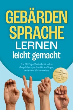 Cover Gebärdensprache lernen leicht gemacht: Die 30-Tage-Methode für echte Gespräche - perfekt für Anfänger, auch ohne Vorkenntnisse - inkl. Fingeralphabet, Zahlen, Notfall-Gebärden, Checklisten uvm. (eBook, ePUB)