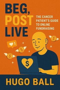 Beg, Post, Live: The Cancer Patient's Guide to Online Fundraising (eBook, ePUB) - Ball, Hugo