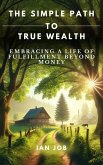 The Simple Path to True Wealth: Embracing a Life of Fulfillment Beyond Money (eBook, ePUB) The Simple Path to True Wealth: Embracing a Life of Fulfillment Beyond Money (eBook, ePUB)