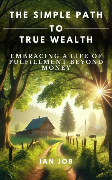 The Simple Path to True Wealth: Embracing a Life of Fulfillment Beyond Money (eBook, ePUB) The Simple Path to True Wealth: Embracing a Life of Fulfillment Beyond Money (eBook, ePUB)