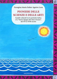 Pionieri delle scienze e delle arti. Scambi culturali tra la penisola italica e la 'Nuova Spagna del Mare Oceano', dal XVI al XVIII secolo - Aguirre Lora, G. M. E.