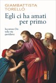 Egli ci ha amati per primo. Incontrare Dio nella vita quotidiana Egli ci ha amati per primo. Incontrare Dio nella vita quotidiana