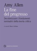 La fine del progresso. Decolonizzare i fondamenti normativi della teoria critica La fine del progresso. Decolonizzare i fondamenti normativi della teoria critica