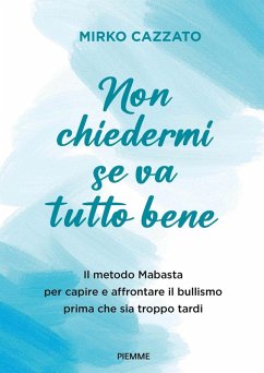 Non chiedermi se va tutto bene. Il metodo Mabasta per capire e affrontare il bullismo prima che sia troppo tardi - Cazzato, Mirko Non chiedermi se va tutto bene. Il metodo Mabasta per capire e affrontare il bullismo prima che sia troppo tardi - Cazzato, Mirko