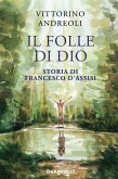 Il folle di Dio. Storia di Francesco d'Assisi Il folle di Dio. Storia di Francesco d'Assisi