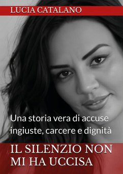 Il silenzio non mi ha uccisa. Una storia vera di ingiustizia, carcere e dignità - Catalano, Lucia Il silenzio non mi ha uccisa. Una storia vera di ingiustizia, carcere e dignità - Catalano, Lucia