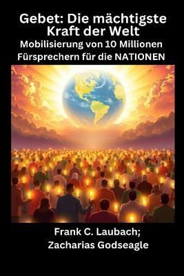 Gebet - Die mächtigste Kraft der Welt - Mobilisierung von 10 Millionen Fürsprechern für die NATIONEN (eBook, ePUB) Gebet - Die mächtigste Kraft der Welt - Mobilisierung von 10 Millionen Fürsprechern für die NATIONEN (eBook, ePUB)