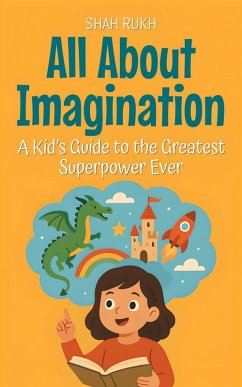 All About Imagination: A Kid's Guide to the Greatest Superpower Ever (Learning Books For Kids, #18) (eBook, ePUB) - Rukh, Shah