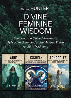 Divine Feminine Wisdom: Exploring the Sacred Powers of Aphrodite. Aine, and Ixchel Across Three Ancient Traditions (eBook, ePUB) - Hunter, E L Divine Feminine Wisdom: Exploring the Sacred Powers of Aphrodite. Aine, and Ixchel Across Three Ancient Traditions (eBook, ePUB) - Hunter, E L