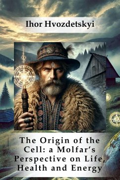 The Origin of the Cell: a Molfar's Perspective on Life, Health and Energy (eBook, ePUB) - Hvozdetskyi, Ihor The Origin of the Cell: a Molfar's Perspective on Life, Health and Energy (eBook, ePUB) - Hvozdetskyi, Ihor