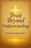Trust Beyond Understanding : Choosing Faith Over Fear and Letting the Holy Spirit Lead You Through Life's Trials and Unknowns (eBook, ePUB) Trust Beyond Understanding : Choosing Faith Over Fear and Letting the Holy Spirit Lead You Through Life's Trials and Unknowns (eBook, ePUB)