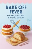 Bake Off Fever: Recipes, Rivalries & Rising Dough (eBook, ePUB)